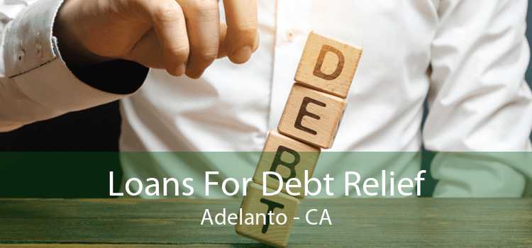 Loans For Debt Relief Adelanto - CA