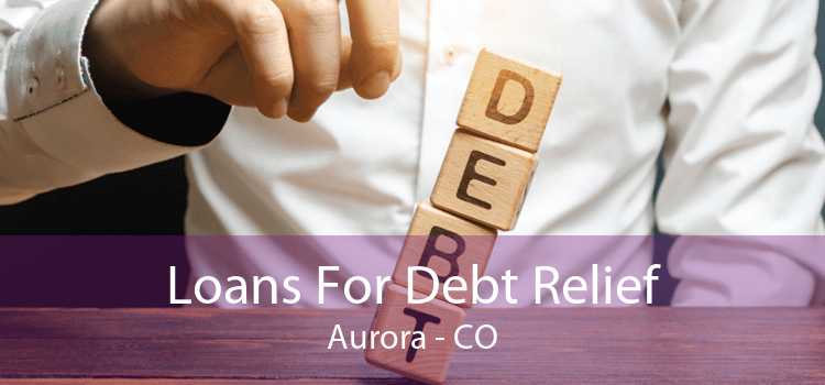 Loans For Debt Relief Aurora - CO