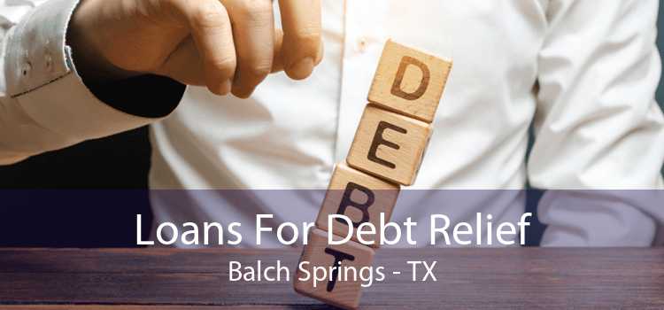 Loans For Debt Relief Balch Springs - TX
