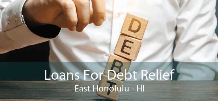 Loans For Debt Relief East Honolulu - HI