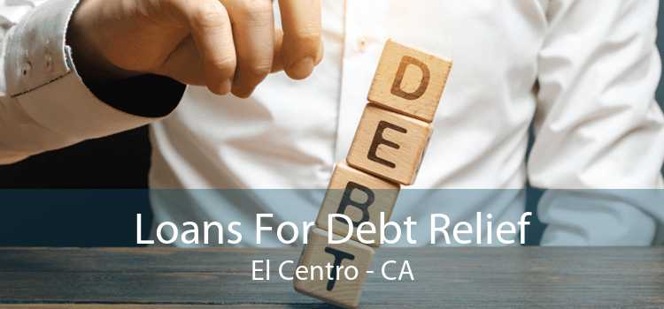 Loans For Debt Relief El Centro - CA