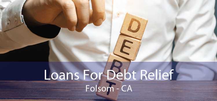 Loans For Debt Relief Folsom - CA