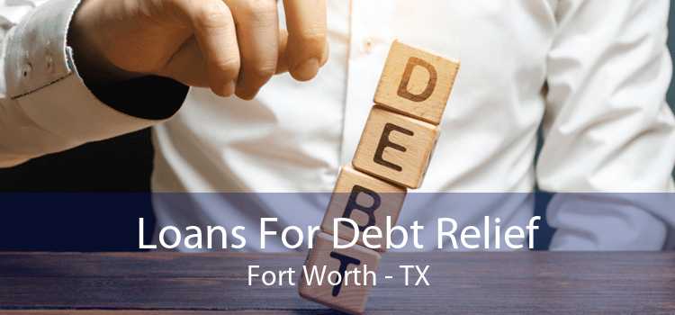 Loans For Debt Relief Fort Worth - TX