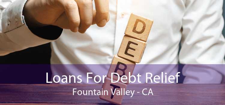 Loans For Debt Relief Fountain Valley - CA