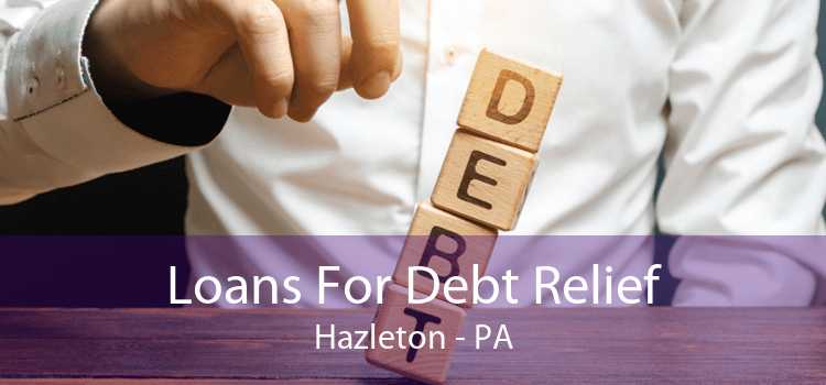 Loans For Debt Relief Hazleton - PA