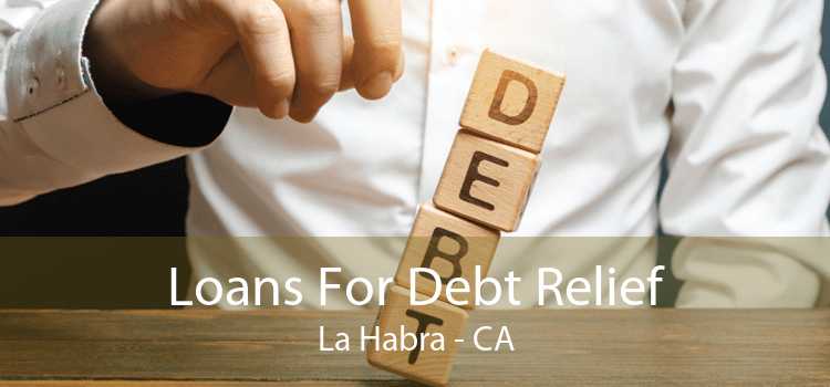 Loans For Debt Relief La Habra - CA
