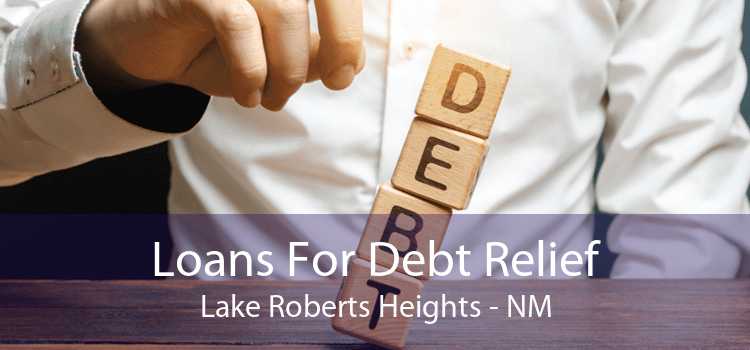 Loans For Debt Relief Lake Roberts Heights - NM
