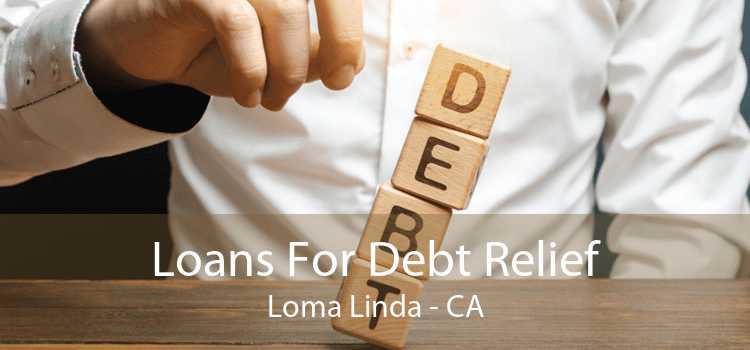 Loans For Debt Relief Loma Linda - CA
