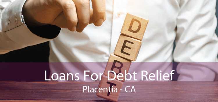 Loans For Debt Relief Placentia - CA