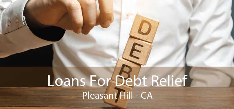 Loans For Debt Relief Pleasant Hill - CA