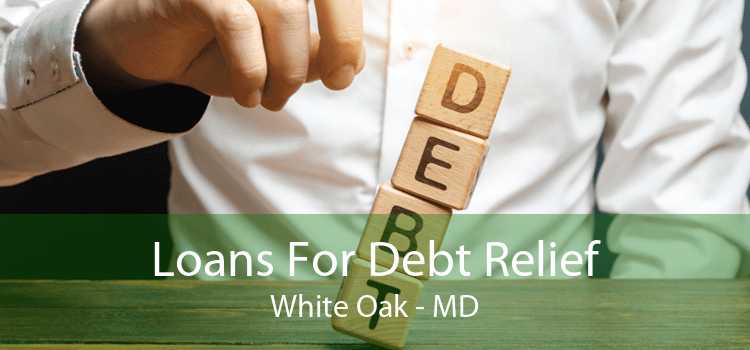 Loans For Debt Relief White Oak - MD